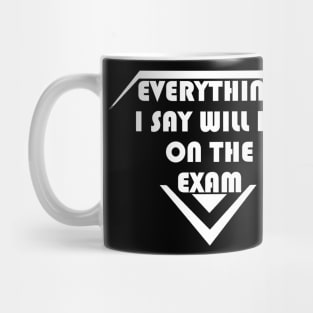 Everything I Say Will Be On The Exam Mug